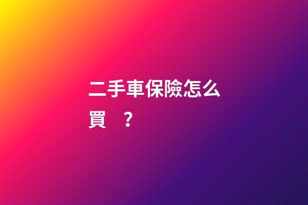 二手車保險怎么買？